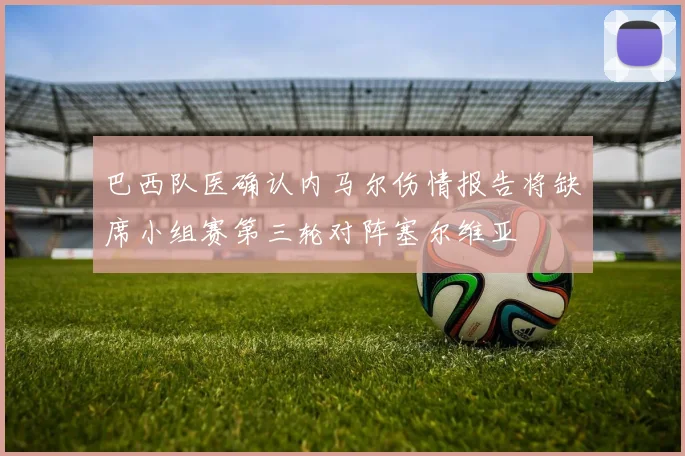 巴西队医确认内马尔伤情报告将缺席小组赛第三轮对阵塞尔维亚