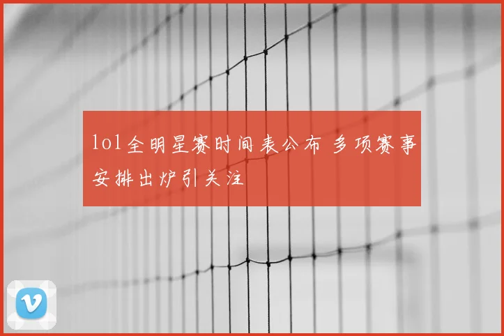 lol全明星赛时间表公布 多项赛事安排出炉引关注