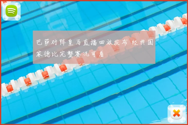 巴萨对阵皇马直播回放发布 经典国家德比完整赛况可看