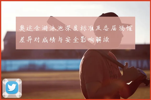 奥运会游泳池深度标准及各届场馆差异对成绩与安全影响解读