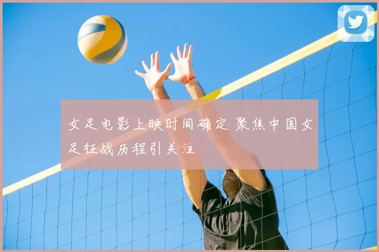 女足电影上映时间确定 聚焦中国女足征战历程引关注