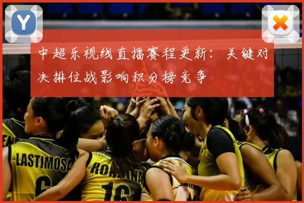 中超乐视线直播赛程更新：关键对决排位战影响积分榜竞争