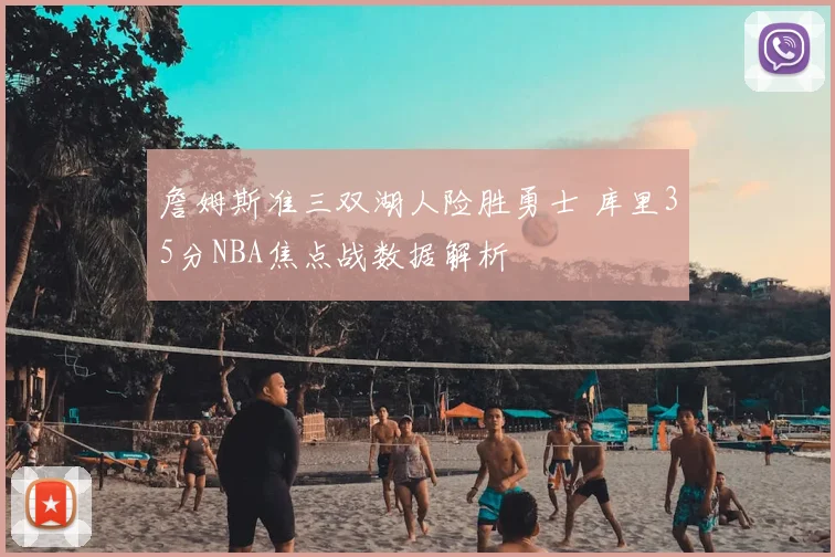 詹姆斯准三双湖人险胜勇士 库里35分NBA焦点战数据解析