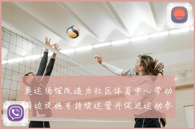 奥运场馆改造为社区体育中心带动周边设施可持续运营并促进运动参与增长