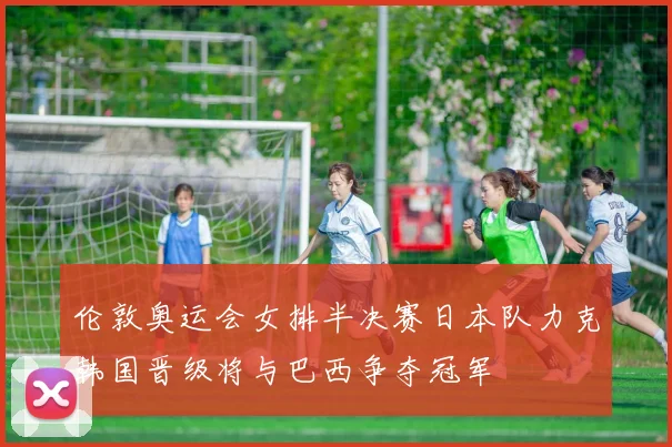 伦敦奥运会女排半决赛日本队力克韩国晋级将与巴西争夺冠军