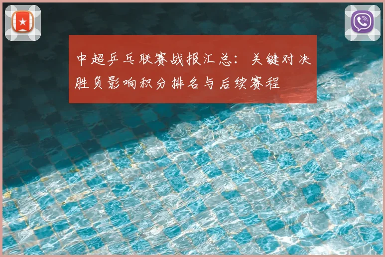 中超乒乓联赛战报汇总：关键对决胜负影响积分排名与后续赛程