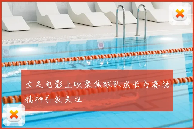 女足电影上映聚焦球队成长与赛场精神引发关注