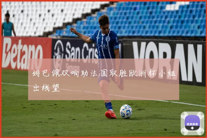 姆巴佩双响助法国取胜欧洲杯小组出线望
