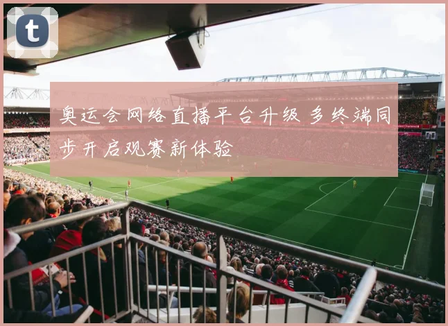 奥运会网络直播平台升级 多终端同步开启观赛新体验