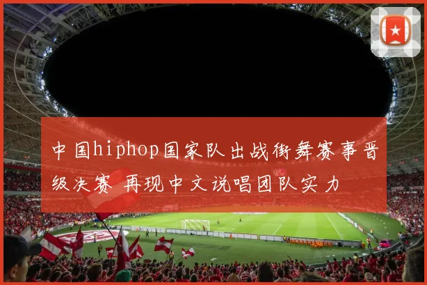 中国hiphop国家队出战街舞赛事晋级决赛 再现中文说唱团队实力