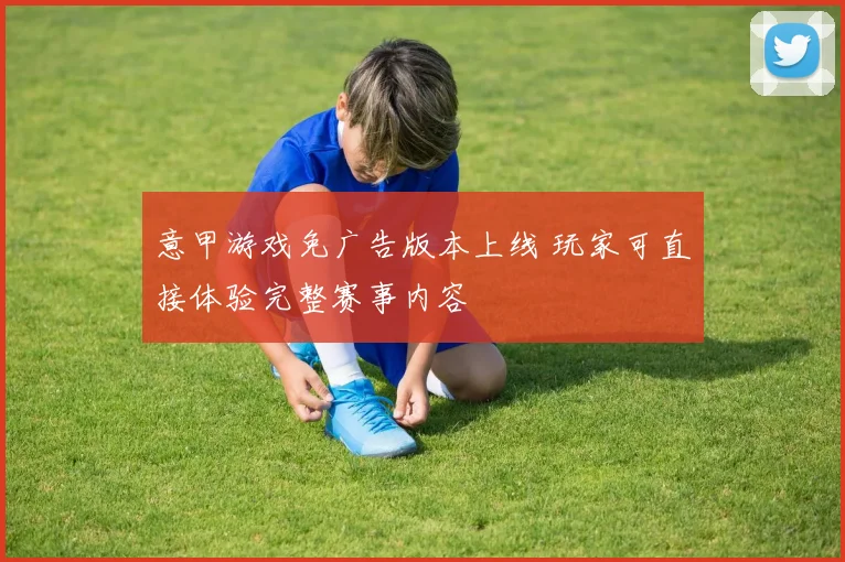 意甲游戏免广告版本上线 玩家可直接体验完整赛事内容