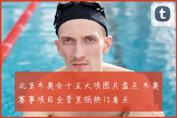 北京冬奥会十五大项图片盘点 冬奥赛事项目全景呈现热门看点
