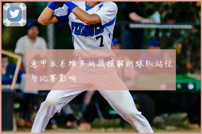 意甲派系维罗纳战报解析球队站位与比赛影响